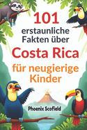 101 erstaunliche Fakten ?ber Costa Rica f?r neugierige Kinder: Unterhaltsames und lehrreiches Abenteuer in einem Land voller Regenw?lder, Fl?sse und Wildtiere