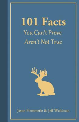 101 Facts You Can't Prove Aren't Not True - Hemmerle, Jason, and Waldman, Jeff