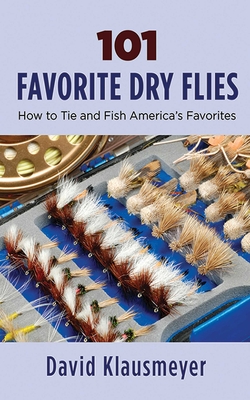 101 Favorite Dry Flies: History, Tying Tips, and Fishing Strategies - Klausmeyer, David