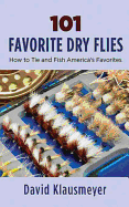 101 Favorite Dry Flies: History, Tying Tips, and Fishing Strategies