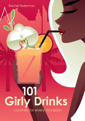 101 Girly Drinks: Cocktails for Every Occasion - Federman, Rachel