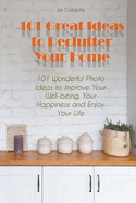 101 Great Ideas to Declutter Your Home 101 Wonderful Photo Ideas to Improve Your Well-being, Your Happiness and Enjoy Your Life