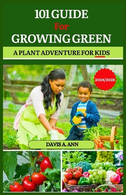 101 Guide for Growing Green 2024/2025: A plant Adventure for Kids - Ann, Davis A