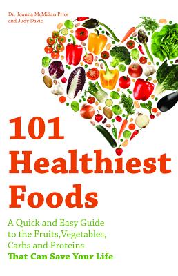 101 Healthiest Foods: A Quick and Easy Guide to the Fruits, Vegetables, Carbs and Proteins That Can Save Your Life - McMillan Price, Joanna, PhD, and Davie, Judy