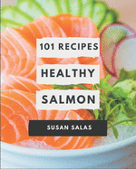 101 Healthy Salmon Recipes: An One-of-a-kind Healthy Salmon Cookbook