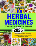 101 Herbal Medicines You Should Know Before 2025: Herbal Healing 101: Unlocking Nature's Remedies for a Healthier You All Year Round