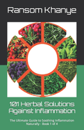 101 Herbal Solutions Against Inflammation: The Ultimate Guide to Soothing Inflammation Naturally