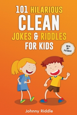 101 Hilarious Clean Jokes & Riddles For Kids: Laugh Out Loud With These Funny and Clean Riddles & Jokes For Children (WITH 30+ PICTURES)! - Riddle, Johnny