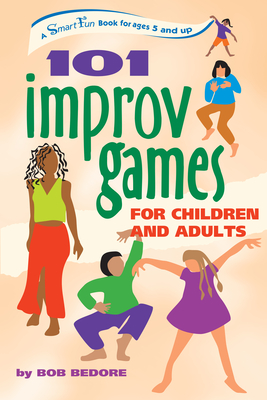 101 Improv Games for Children and Adults: A Smart Fun Book for Ages 5 and Up - Bedore, Bob