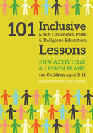 101 Inclusive and Sen Citizenship, Pshe and Religious Education Lessons: Fun Activities and Lesson Plans for Children Aged 3 - 11