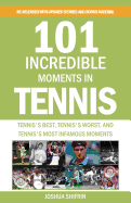 101 Incredible Moments in Tennis: Tennis's Best, Tennis's Worst, and Tennis's Most Infamous Moments