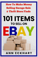 101 Items To Sell On Ebay: How to Make Money Selling Garage Sale & Thrift Store Finds (8th Edition)