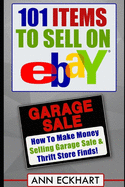 101 Items To Sell On Ebay: How to Make Money Selling Garage Sale & Thrift Store Finds (Seventh Edition - Updated for 2020)