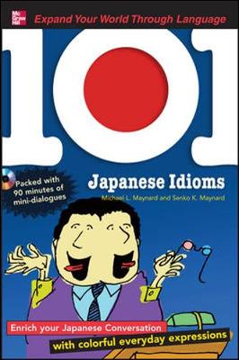 101 Japanese Idioms: Enrich Your Japanese Conversation with Colorful Everyday Expressions - Maynard, Michael L, and Maynard, Senko K, Professor, and Taki (Illustrator)