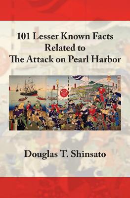 101 Lesser Known Facts Related to the Attack on Pearl Harbor - Shinsato, Douglas T