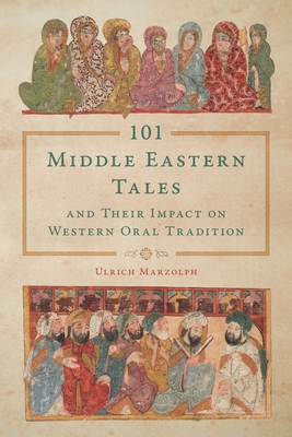 101 Middle Eastern Tales and Their Impact on Western Oral Tradition - Marzolph, Ulrich