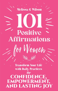 101 Positive Affirmations for Women: Transform Your Life With Daily Practices for Confidence, Empowerment, and Lasting Joy