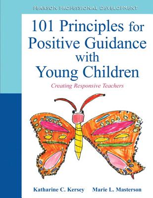 101 Principles for Positive Guidance with Young Children: Creating Responsive Teachers - Kersey, Katharine, and Masterson, Marie