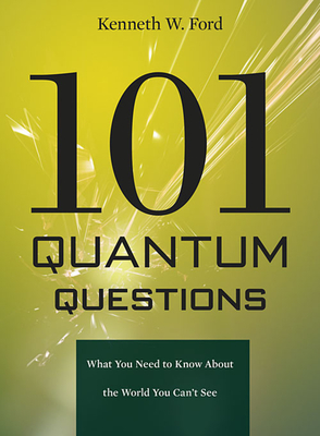 101 Quantum Questions: What You Need to Know About the World You Can't See - Ford, Kenneth W.