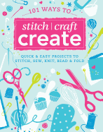 101 Quick Crafts: Super Easy Projects to Stitch, Sew, Knit, Bead and Decorate