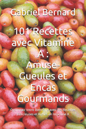 101 Recettes avec Vitamine A: Amuse-Gueules et Encas Gourmands: Optimisez Votre Bien-?tre avec des Recettes D?licieuses et Riches en Vitamine A