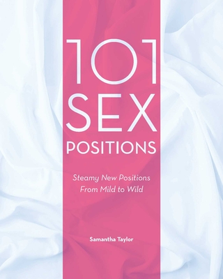 101 Sex Positions: Steamy New Positions from Mild to Wild - Taylor, Samantha
