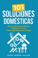 101 Soluciones Dom?sticas: Ideas Creativas para Resolver Problemas en Casa Trucos Ingeniosos para el Hogar