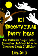 101 Spooktacular Party Ideas: Fun Halloween Recipes, Games, Decorations and Craft Ideas for Ghosts and Ghouls of All Ages