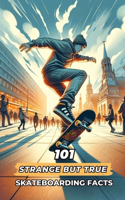 101 Strange But True Skateboarding Facts: Incredible and Surprising Events - Brothers, VC