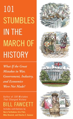 101 Stumbles in the March of History: What If the Great Mistakes in War, Government, Industry, and Economics Were Not Made? - Fawcett, Bill