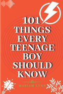 101 Things Every Teenage Boy Should Know: Life Skills and Advice for Success