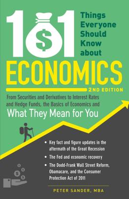 101 Things Everyone Should Know about Economics: From Securities and Derivatives to Interest Rates and Hedge Funds, the Basics of Economics and What They Mean for You - Sander, Peter