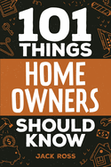 101 Things Home Owners Should Know: Expert Advice for Buying, Maintaining, and Improving Your Home