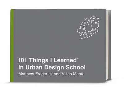 101 Things I Learned(r) in Urban Design School - Frederick, Matthew, and Mehta, Vikas