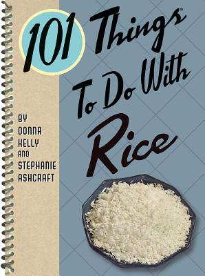 101 Things to Do with Rice - Kelly, Donna, and Ashcraft, Stephanie