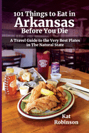 101 Things to Eat in Arkansas Before You Die: A Travel Guide to the Very Best Plates in the Natural State