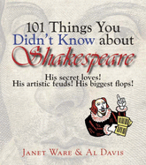 101 Things You Didn't Know about Shakespeare: His Secret Loves! His Artistic Feuds! His Biggest Flops!