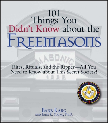 101 Things You Didn't Know about the Freemasons: Rites, Rituals, and the Ripper-All You Need to Know about This Secret Society! - Karg, Barbara, and Young, John K