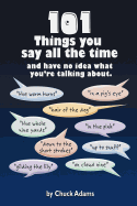101 Things You Say All the Time: And Have No Idea What You're Talking About!