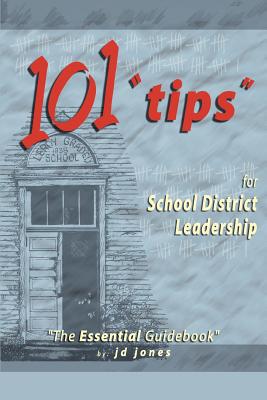 101 Tips for School District Leadership: The Essential Guidebook - Jones, J D