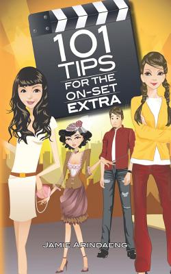 101 tips for the on set extra: A roadmap for the background artist - Myhrum, Bonnie Wessendorf (Editor), and Arindaeng, Jamie