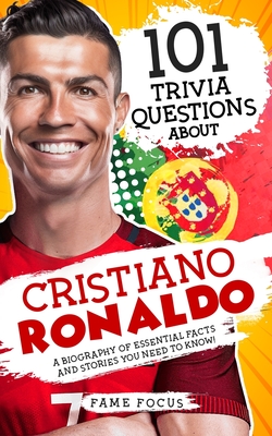 101 Trivia Questions About Cristiano Ronaldo - A Biography of Essential Facts and Stories You Need To Know! - Focus, Fame