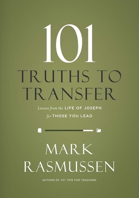 101 Truths to Transfer: Lessons from the Life of Joseph for Those You Lead - Rasmussen, Mark