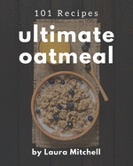 101 Ultimate Oatmeal Recipes: The Highest Rated Oatmeal Cookbook You Should Read