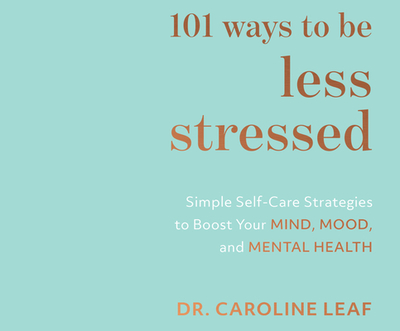 101 Ways to Be Less Stressed: Simple Self-Care Strategies to Boost Your Mind, Mood, and Mental Health - Leaf, Caroline, Dr., and Sudheimer, Marge (Read by)