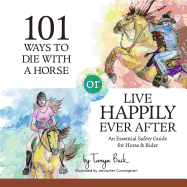 101 Ways to Die with a Horse or Live Happily Ever After: A Safety Guide for Horse & Rider