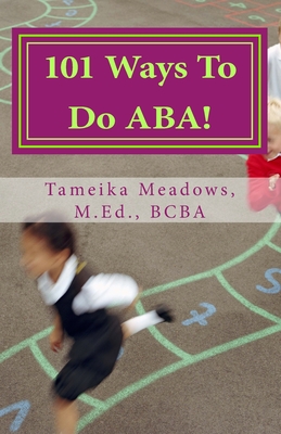 101 Ways To Do ABA!: Practical and amusing positive behavioral tips for implementing Applied Behavior Analysis strategies in your home, classroom, and in the community. - Meadows, Tameika