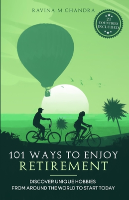 101 Ways to Enjoy Retirement: Discover Unique Hobbies from Around the World to Start Today - Chandra, Ravina M