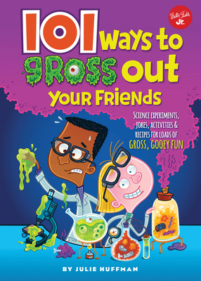 101 Ways to Gross Out Your Friends: Science Experiments, Jokes, Activities & Recipes for Loads of Gross, Gooey Fun - Huffman, Julie