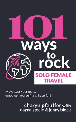 101 Ways to Rock Solo Female Travel - Steele, Dayna, and Block, Jenny, and Pfeuffer, Charyn